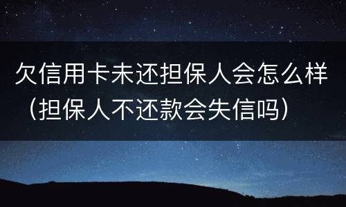 欠信用卡未还担保人会怎么样（担保人不还款会失信吗）