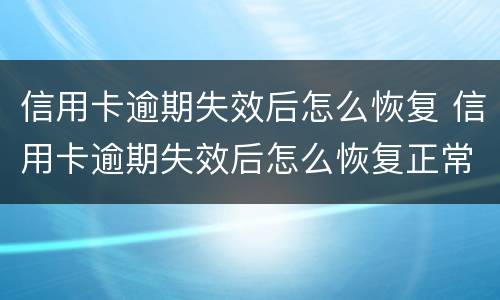 信用卡逾期失效后怎么恢复 信用卡逾期失效后怎么恢复正常