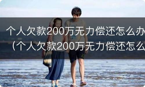 个人欠款200万无力偿还怎么办（个人欠款200万无力偿还怎么办理）