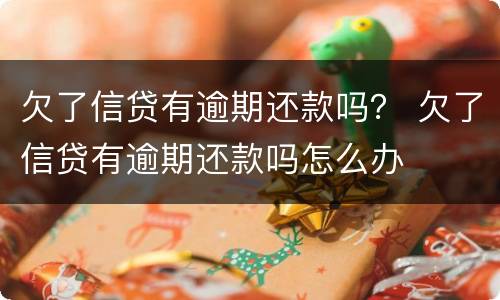 欠了信贷有逾期还款吗？ 欠了信贷有逾期还款吗怎么办