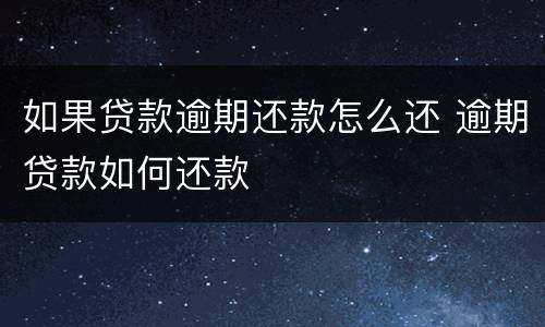 如果贷款逾期还款怎么还 逾期贷款如何还款