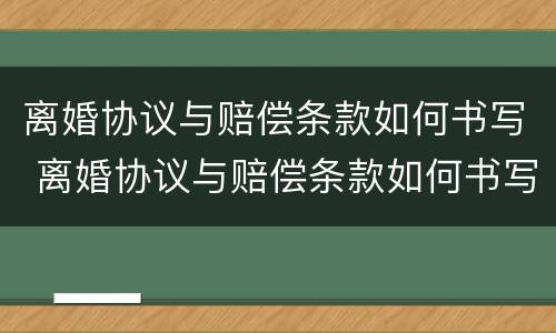 离婚协议与赔偿条款如何书写 离婚协议与赔偿条款如何书写的
