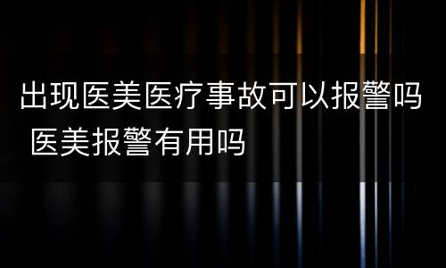 出现医美医疗事故可以报警吗 医美报警有用吗
