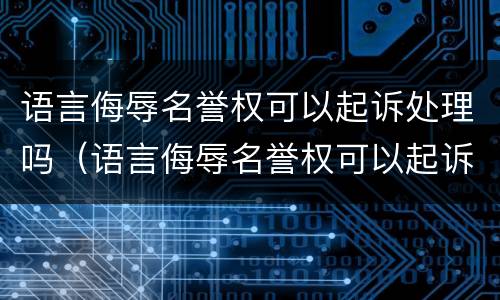语言侮辱名誉权可以起诉处理吗（语言侮辱名誉权可以起诉处理吗法律）