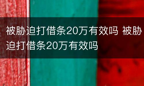 被胁迫打借条20万有效吗 被胁迫打借条20万有效吗