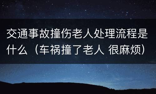 交通事故撞伤老人处理流程是什么（车祸撞了老人 很麻烦）