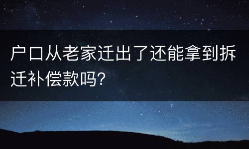 户口从老家迁出了还能拿到拆迁补偿款吗？