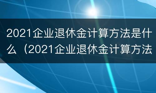 2021企业退休金计算方法是什么（2021企业退休金计算方法是什么意思）