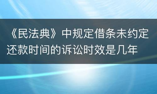 《民法典》中规定借条未约定还款时间的诉讼时效是几年