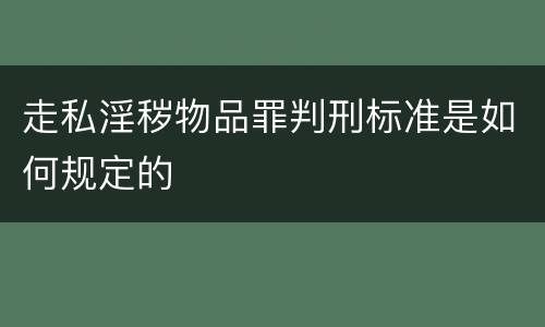 走私淫秽物品罪判刑标准是如何规定的