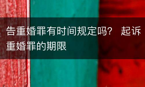 告重婚罪有时间规定吗？ 起诉重婚罪的期限