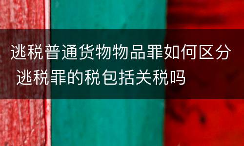 逃税普通货物物品罪如何区分 逃税罪的税包括关税吗