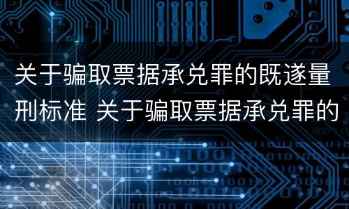 关于骗取票据承兑罪的既遂量刑标准 关于骗取票据承兑罪的既遂量刑标准