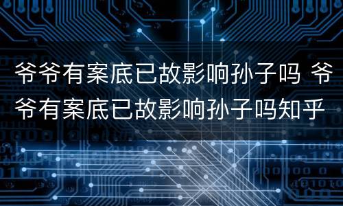 爷爷有案底已故影响孙子吗 爷爷有案底已故影响孙子吗知乎