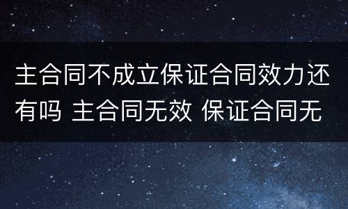 主合同不成立保证合同效力还有吗 主合同无效 保证合同无效
