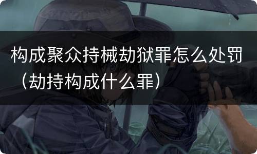 构成聚众持械劫狱罪怎么处罚（劫持构成什么罪）
