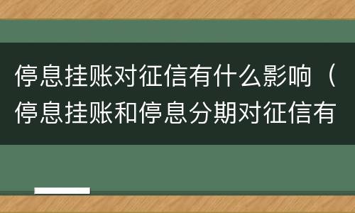 停息挂账对征信有什么影响（停息挂账和停息分期对征信有影响吗）