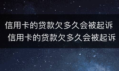 信用卡的贷款欠多久会被起诉 信用卡的贷款欠多久会被起诉呢