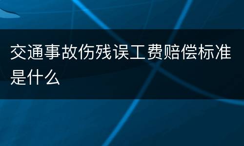 交通事故伤残误工费赔偿标准是什么