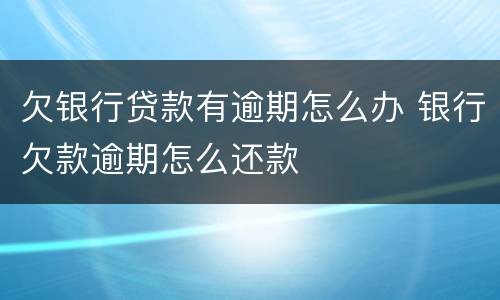 欠银行贷款有逾期怎么办 银行欠款逾期怎么还款