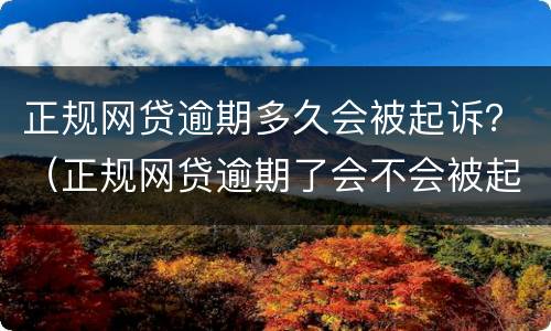 正规网贷逾期多久会被起诉？（正规网贷逾期了会不会被起诉）