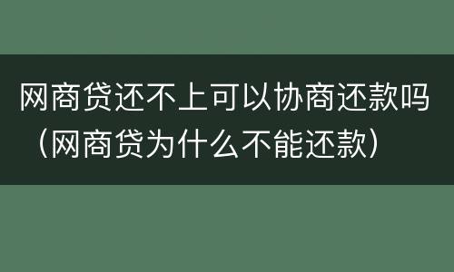 网商贷还不上可以协商还款吗（网商贷为什么不能还款）