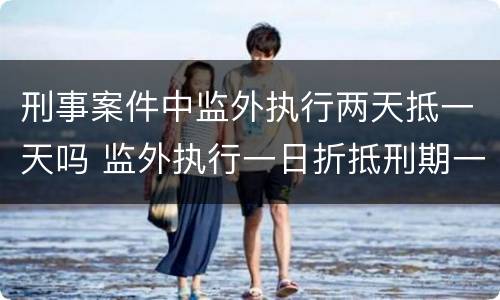 刑事案件中监外执行两天抵一天吗 监外执行一日折抵刑期一日