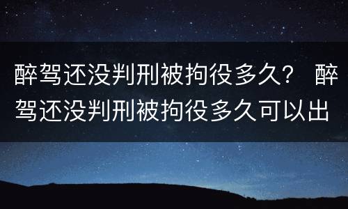 醉驾还没判刑被拘役多久？ 醉驾还没判刑被拘役多久可以出来