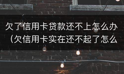 欠了信用卡贷款还不上怎么办（欠信用卡实在还不起了怎么办）