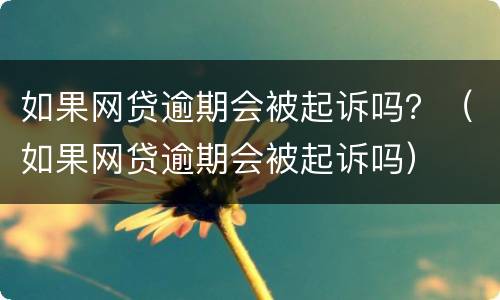 如果网贷逾期会被起诉吗？（如果网贷逾期会被起诉吗）