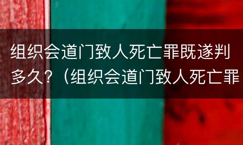 组织会道门致人死亡罪既遂判多久?（组织会道门致人死亡罪既遂判多久）