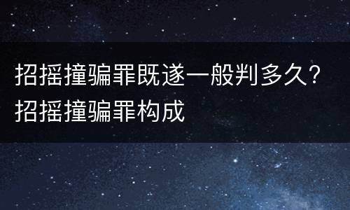 招摇撞骗罪既遂一般判多久? 招摇撞骗罪构成