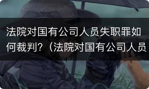 法院对国有公司人员失职罪如何裁判?（法院对国有公司人员失职罪如何裁判有效）