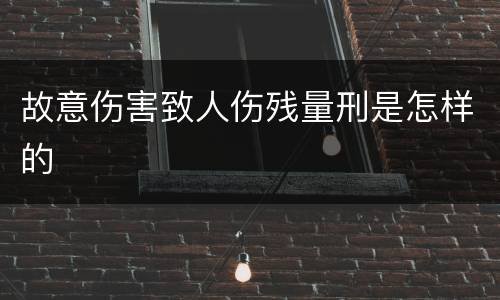 故意伤害致人伤残量刑是怎样的