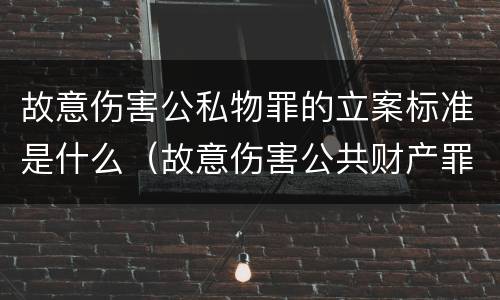 故意伤害公私物罪的立案标准是什么（故意伤害公共财产罪怎么量刑）