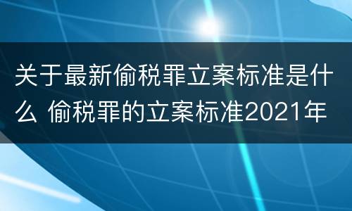 关于最新偷税罪立案标准是什么 偷税罪的立案标准2021年