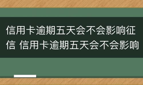 信用卡逾期五天会不会影响征信 信用卡逾期五天会不会影响征信结果