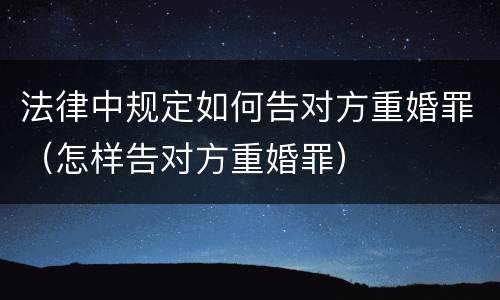 法律中规定如何告对方重婚罪（怎样告对方重婚罪）
