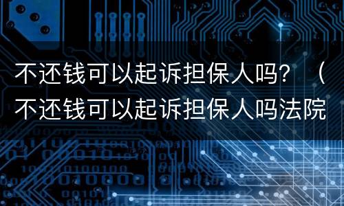 不还钱可以起诉担保人吗？（不还钱可以起诉担保人吗法院）