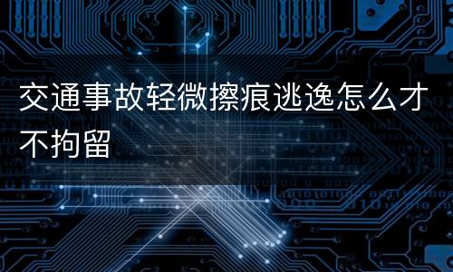 交通事故轻微擦痕逃逸怎么才不拘留