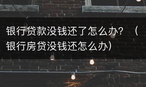 银行贷款没钱还了怎么办？（银行房贷没钱还怎么办）