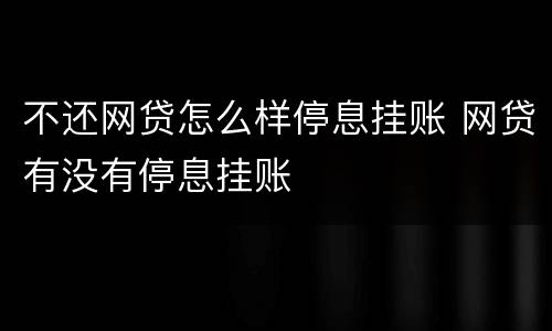不还网贷怎么样停息挂账 网贷有没有停息挂账