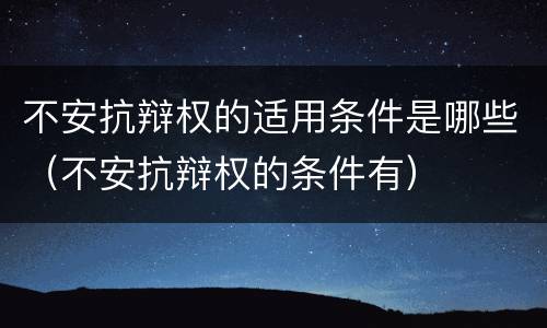 不安抗辩权的适用条件是哪些（不安抗辩权的条件有）
