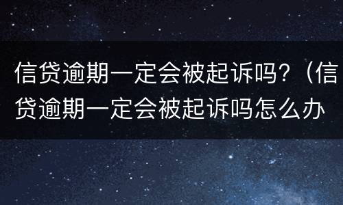 信贷逾期一定会被起诉吗?（信贷逾期一定会被起诉吗怎么办）