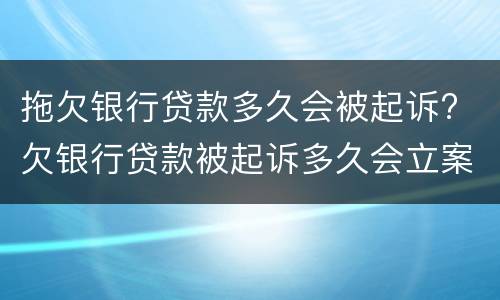 拖欠银行贷款多久会被起诉? 欠银行贷款被起诉多久会立案