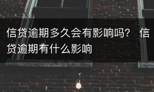 信贷逾期多久会有影响吗？ 信贷逾期有什么影响