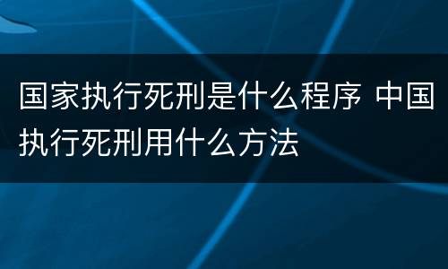 国家执行死刑是什么程序 中国执行死刑用什么方法