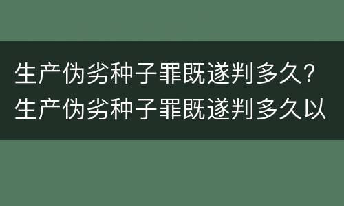 生产伪劣种子罪既遂判多久? 生产伪劣种子罪既遂判多久以下