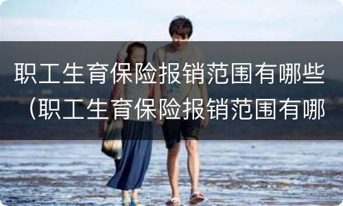 职工生育保险报销范围有哪些（职工生育保险报销范围有哪些内容）