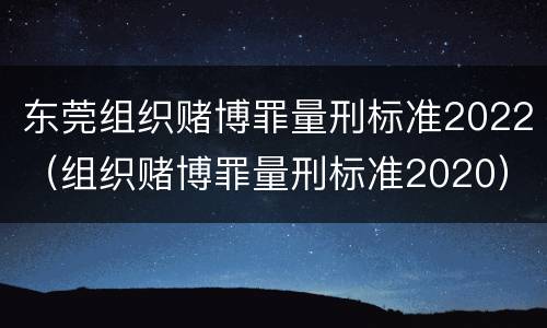 东莞组织赌博罪量刑标准2022（组织赌博罪量刑标准2020）